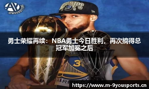 勇士荣耀再续：NBA勇士今日胜利，再次摘得总冠军加冕之后