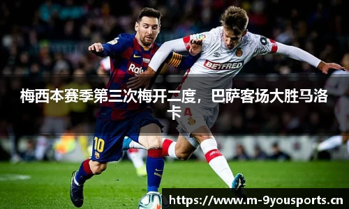 梅西本赛季第三次梅开二度，巴萨客场大胜马洛卡