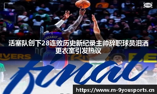 活塞队创下28连败历史新纪录主帅辞职球员泪洒更衣室引发热议