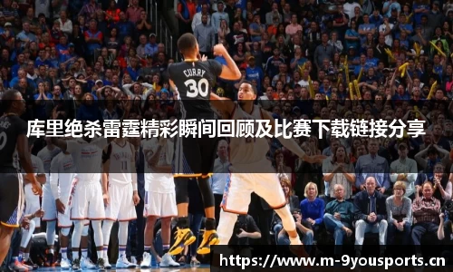 库里绝杀雷霆精彩瞬间回顾及比赛下载链接分享