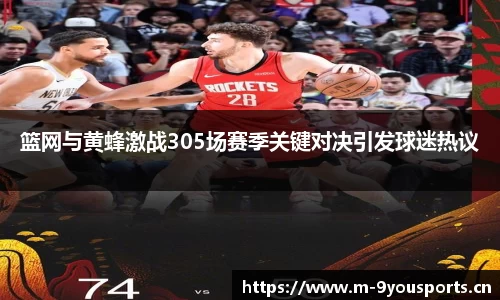 篮网与黄蜂激战305场赛季关键对决引发球迷热议