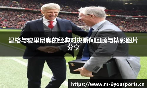 温格与穆里尼奥的经典对决瞬间回顾与精彩图片分享