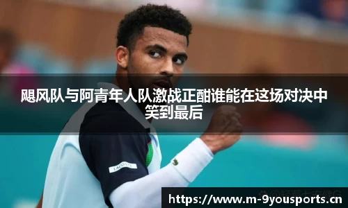 飓风队与阿青年人队激战正酣谁能在这场对决中笑到最后
