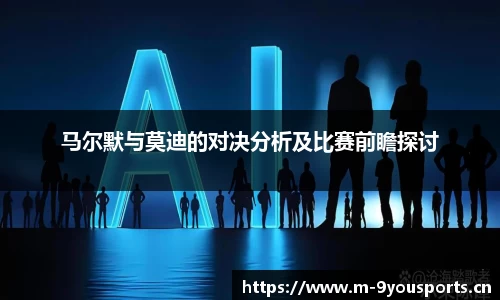 马尔默与莫迪的对决分析及比赛前瞻探讨