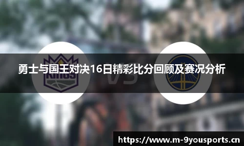 勇士与国王对决16日精彩比分回顾及赛况分析